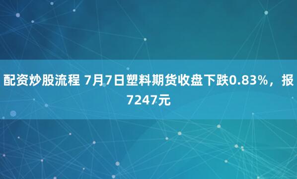 配资炒股流程 7月7日塑料期货收盘下跌0.83%，报7247元