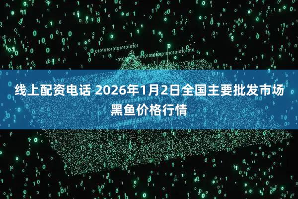 线上配资电话 2026年1月2日全国主要批发市场黑鱼价格行情